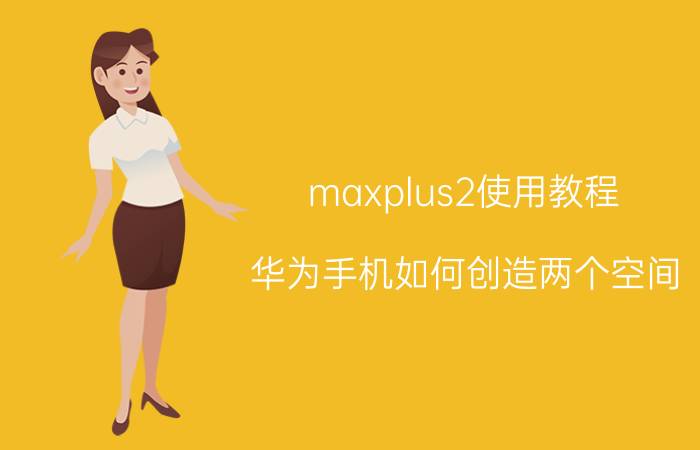 maxplus2使用教程 华为手机如何创造两个空间？